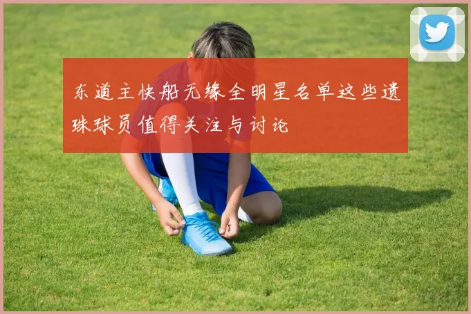 东道主快船无缘全明星名单这些遗珠球员值得关注与讨论