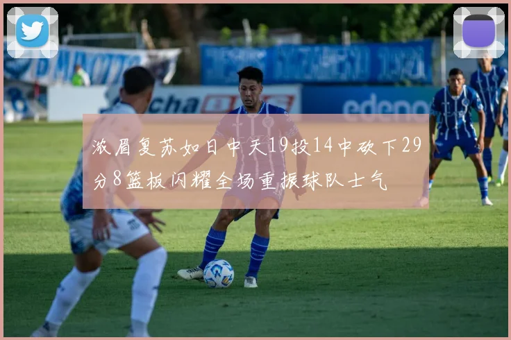 浓眉复苏如日中天19投14中砍下29分8篮板闪耀全场重振球队士气