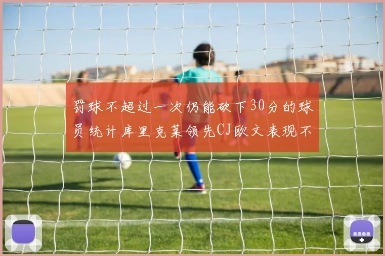 罚球不超过一次仍能砍下30分的球员统计库里克莱领先CJ欧文表现不俗