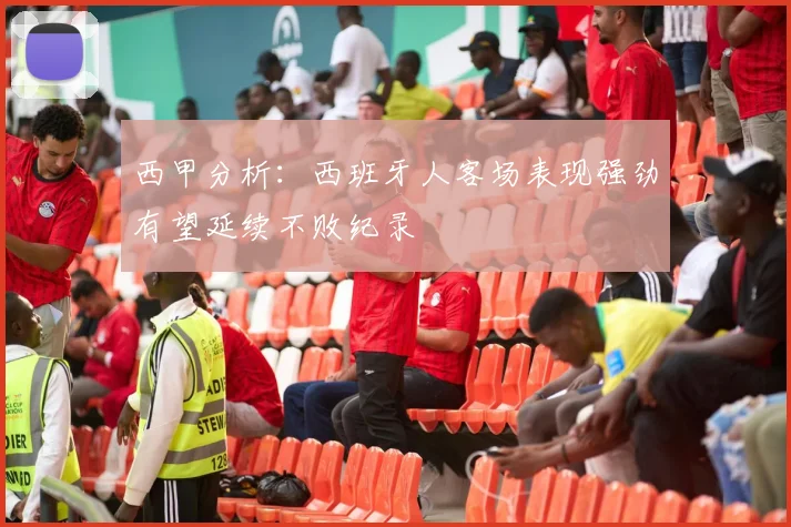 西甲分析：西班牙人客场表现强劲有望延续不败纪录
