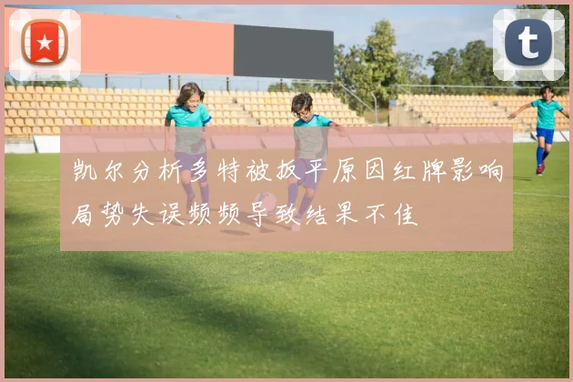 凯尔分析多特被扳平原因红牌影响局势失误频频导致结果不佳