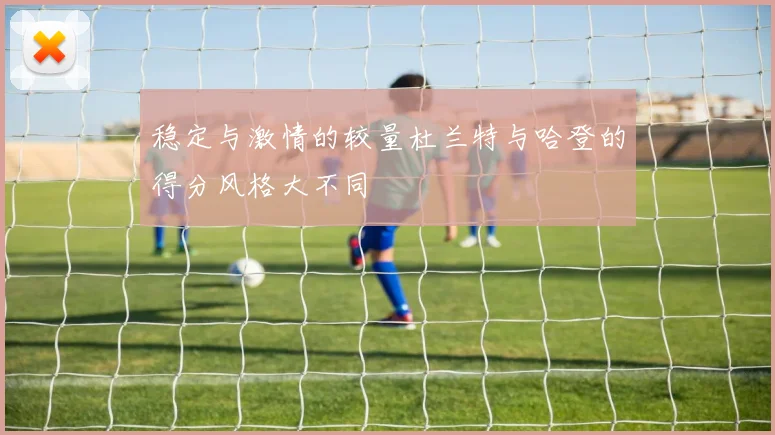 稳定与激情的较量杜兰特与哈登的得分风格大不同