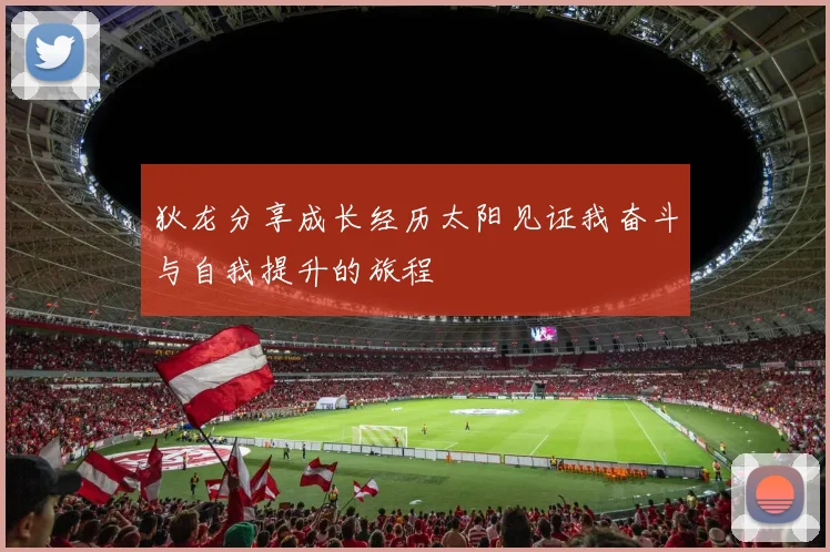 狄龙分享成长经历太阳见证我奋斗与自我提升的旅程