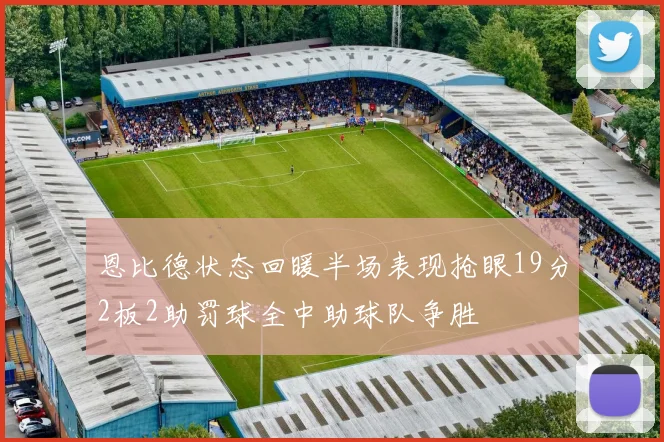 恩比德状态回暖半场表现抢眼19分2板2助罚球全中助球队争胜