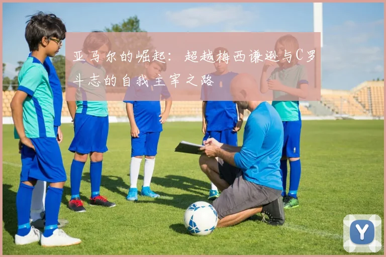 亚马尔的崛起：超越梅西谦逊与C罗斗志的自我主宰之路